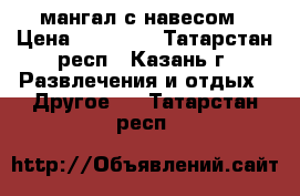 мангал с навесом › Цена ­ 25 000 - Татарстан респ., Казань г. Развлечения и отдых » Другое   . Татарстан респ.